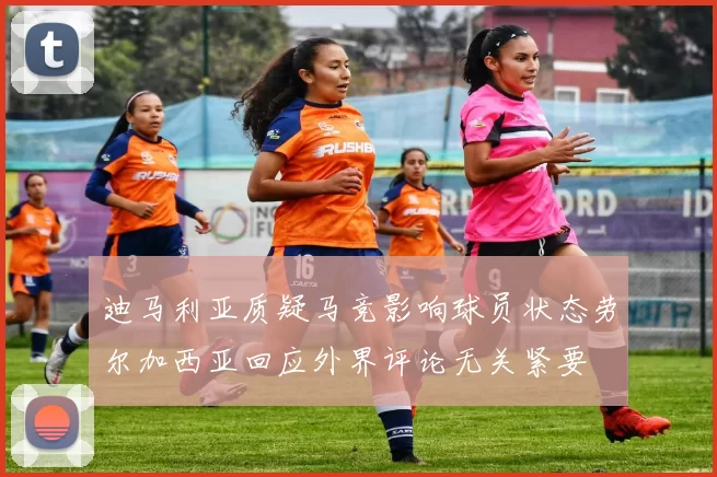 迪马利亚质疑马竞影响球员状态劳尔加西亚回应外界评论无关紧要
