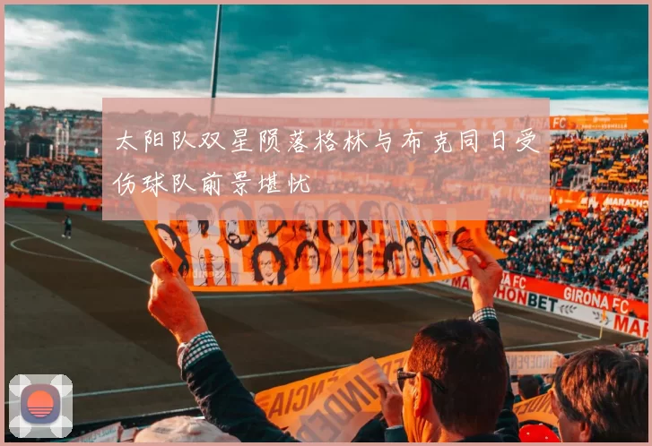 太阳队双星陨落格林与布克同日受伤球队前景堪忧