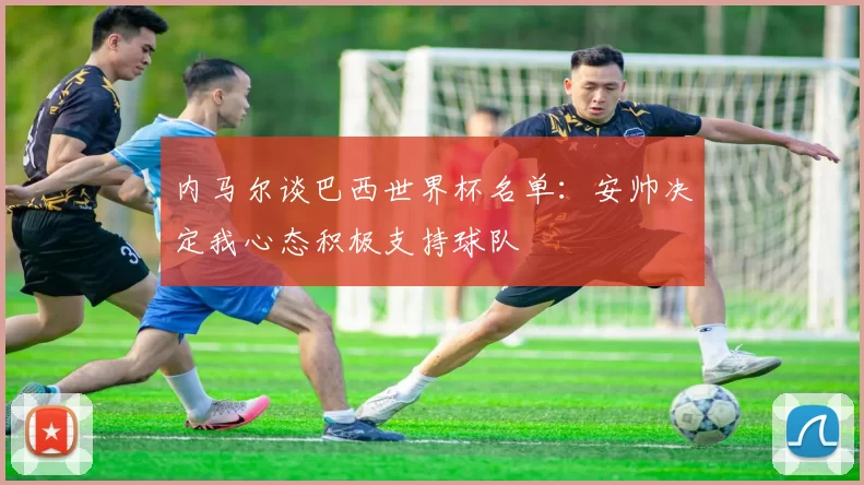 内马尔谈巴西世界杯名单：安帅决定我心态积极支持球队