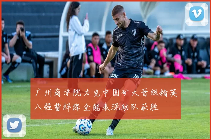 广州商学院力克中国矿大晋级精英八强曹梓烽全能表现助队获胜