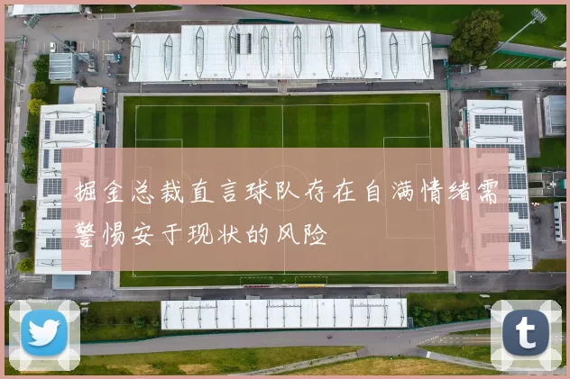 掘金总裁直言球队存在自满情绪需警惕安于现状的风险